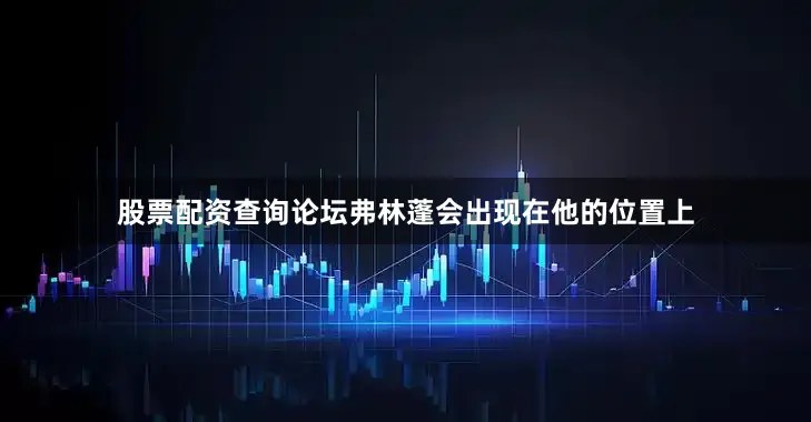 股票配资查询论坛弗林蓬会出现在他的位置上