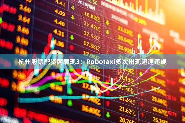 杭州股票配资网表现3：Robotaxi多次出现超速违规