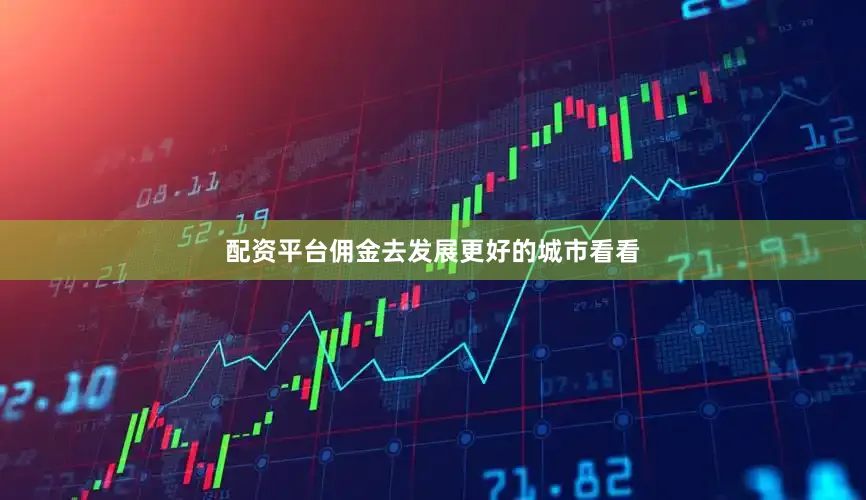 配资平台佣金去发展更好的城市看看