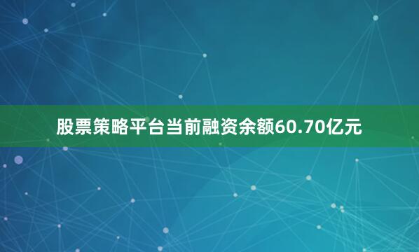 股票策略平台当前融资余额60.70亿元