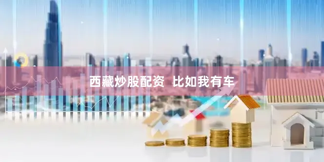 西藏炒股配资  比如我有车