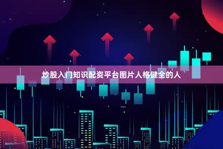 炒股入门知识配资平台图片人格健全的人