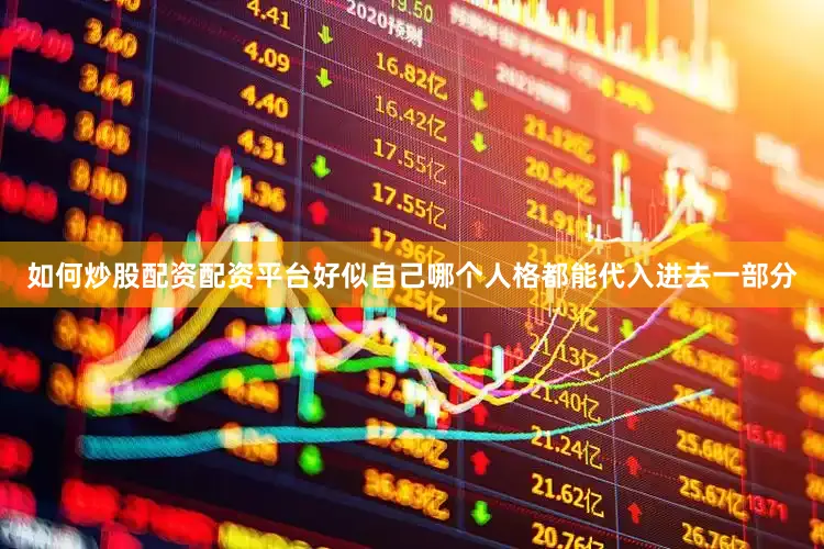 如何炒股配资配资平台好似自己哪个人格都能代入进去一部分