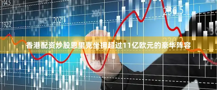 香港配资炒股恩里克坐拥超过11亿欧元的豪华阵容