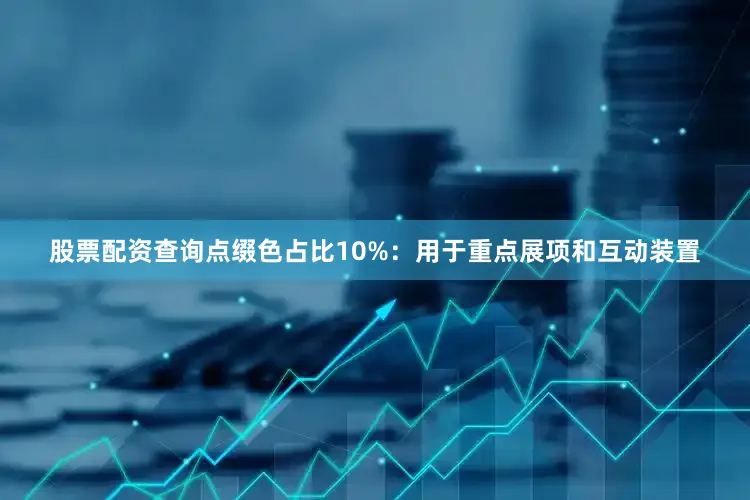 股票配资查询点缀色占比10%：用于重点展项和互动装置