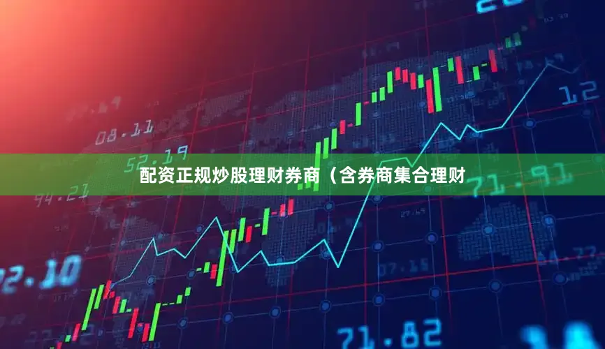 配资正规炒股理财券商（含券商集合理财