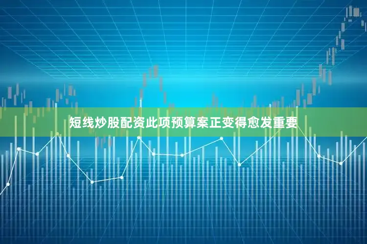 短线炒股配资此项预算案正变得愈发重要