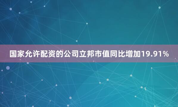 国家允许配资的公司立邦市值同比增加19.91%