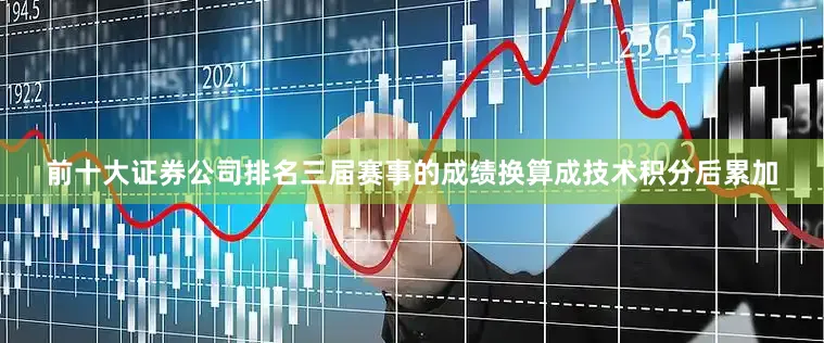 前十大证券公司排名三届赛事的成绩换算成技术积分后累加